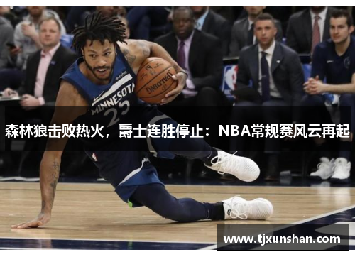 森林狼击败热火，爵士连胜停止：NBA常规赛风云再起